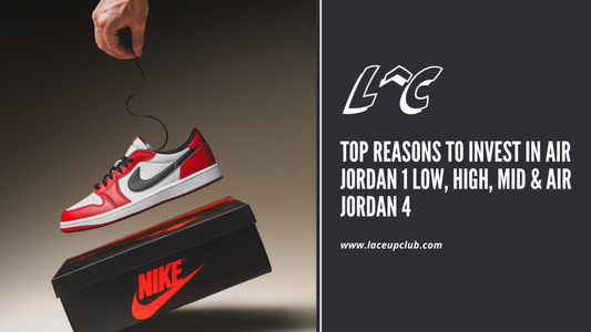 Top Reasons to Invest in Air Jordan 1 Low, High, Mid & Air Jordan 4